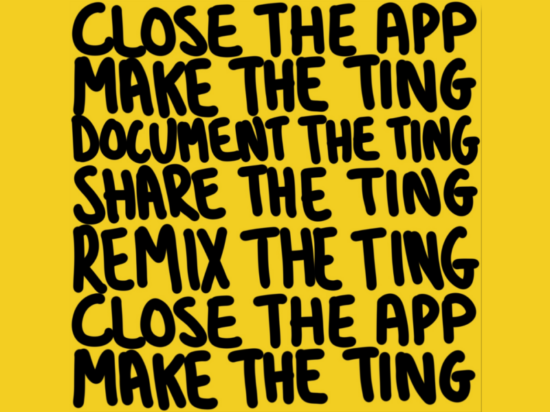 Post-it style yellow square with black writing which reads: Close the app make the ting, document the ting, Share the ting, remix the ting, close the app make the ting.